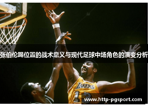 张伯伦踢位置的战术意义与现代足球中场角色的演变分析