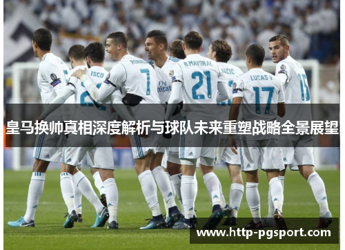 皇马换帅真相深度解析与球队未来重塑战略全景展望