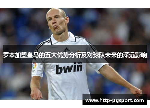 罗本加盟皇马的五大优势分析及对球队未来的深远影响