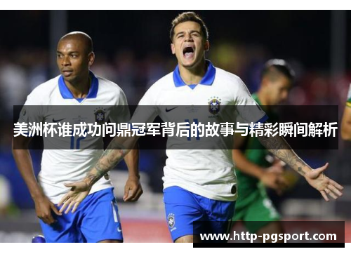 美洲杯谁成功问鼎冠军背后的故事与精彩瞬间解析 美洲杯谁成功问鼎冠军背后的故事与精彩瞬间解析