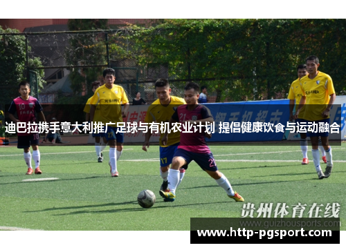 迪巴拉携手意大利推广足球与有机农业计划 提倡健康饮食与运动融合