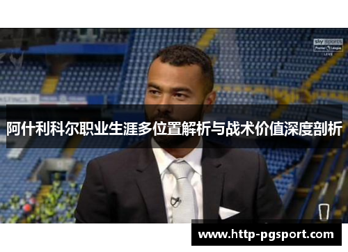 阿什利科尔职业生涯多位置解析与战术价值深度剖析