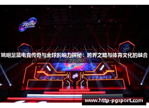 姚明足篮电竞传奇与全球影响力探秘：跨界之路与体育文化的融合