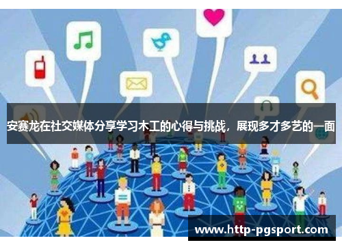 安赛龙在社交媒体分享学习木工的心得与挑战，展现多才多艺的一面