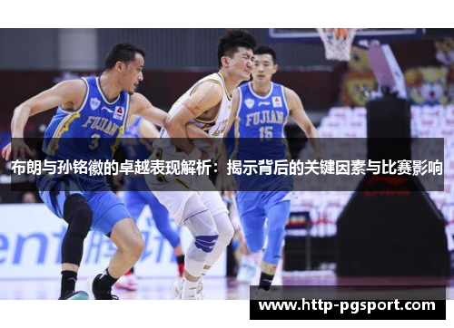 布朗与孙铭徽的卓越表现解析：揭示背后的关键因素与比赛影响
