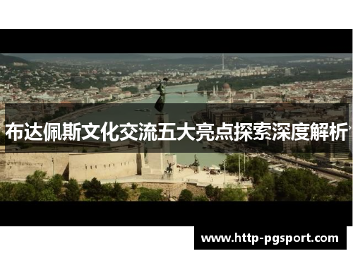 布达佩斯文化交流五大亮点探索深度解析 布达佩斯文化交流五大亮点探索深度解析