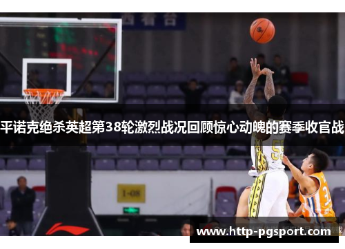 平诺克绝杀英超第38轮激烈战况回顾惊心动魄的赛季收官战 平诺克绝杀英超第38轮激烈战况回顾惊心动魄的赛季收官战