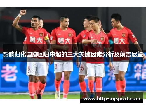 影响归化国脚回归中超的三大关键因素分析及前景展望