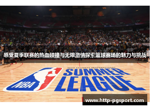 感受夏季联赛的热血碰撞与无限激情探索篮球赛场的魅力与挑战