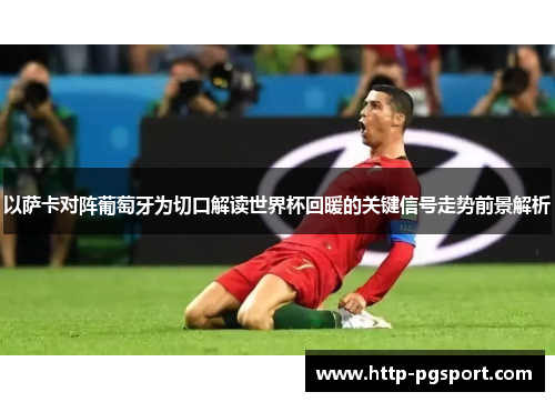 以萨卡对阵葡萄牙为切口解读世界杯回暖的关键信号走势前景解析