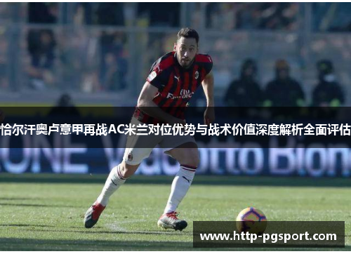 恰尔汗奥卢意甲再战AC米兰对位优势与战术价值深度解析全面评估