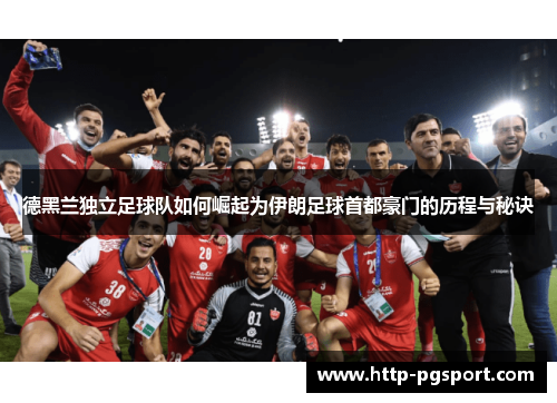 德黑兰独立足球队如何崛起为伊朗足球首都豪门的历程与秘诀