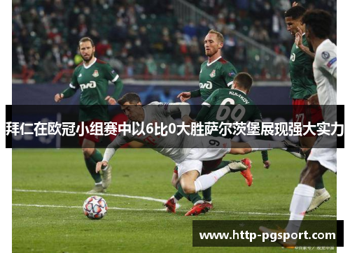 拜仁在欧冠小组赛中以6比0大胜萨尔茨堡展现强大实力