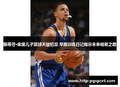 斯蒂芬·库里儿子篮球天赋初显 早期训练日记揭示未来明星之路