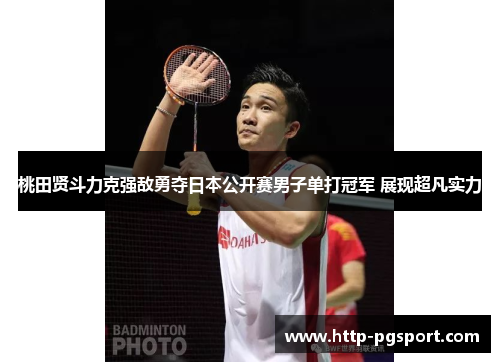 桃田贤斗力克强敌勇夺日本公开赛男子单打冠军 展现超凡实力