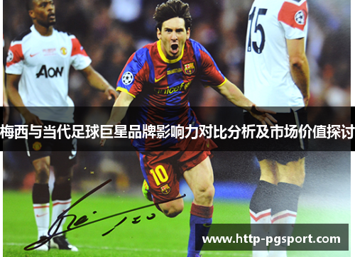 梅西与当代足球巨星品牌影响力对比分析及市场价值探讨