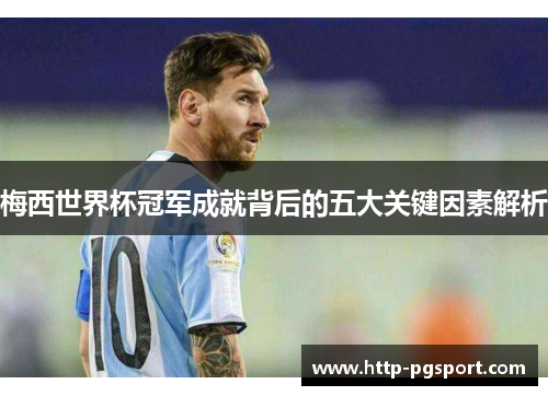 梅西世界杯冠军成就背后的五大关键因素解析