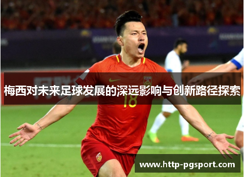 梅西对未来足球发展的深远影响与创新路径探索