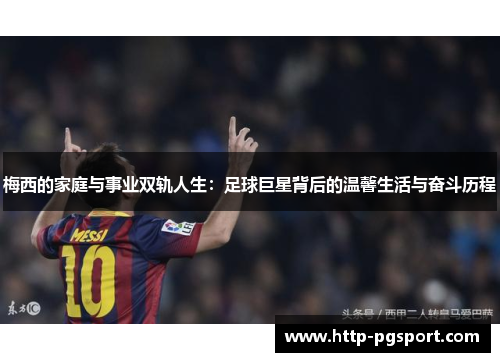 梅西的家庭与事业双轨人生：足球巨星背后的温馨生活与奋斗历程