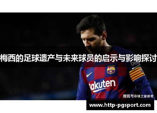 梅西的足球遗产与未来球员的启示与影响探讨