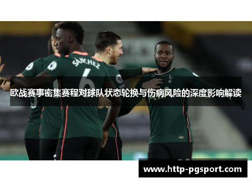 欧战赛事密集赛程对球队状态轮换与伤病风险的深度影响解读