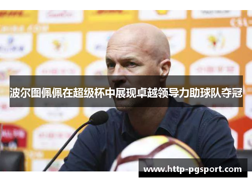 波尔图佩佩在超级杯中展现卓越领导力助球队夺冠