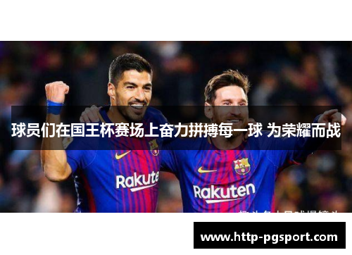 球员们在国王杯赛场上奋力拼搏每一球 为荣耀而战