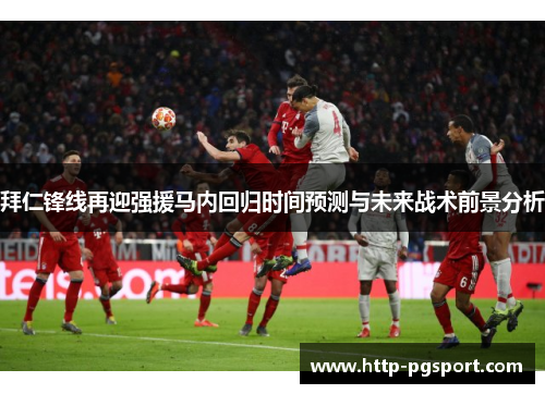 拜仁锋线再迎强援马内回归时间预测与未来战术前景分析